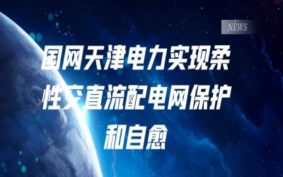 國網天津電力實現柔性交直流配電網保護和自愈